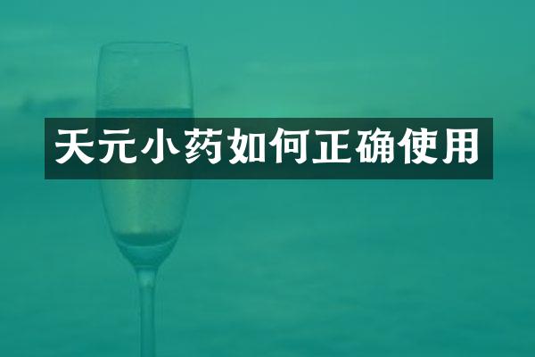 天元小药如何正确使用