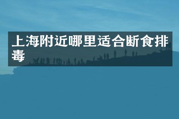 上海附近哪里适合断食排毒