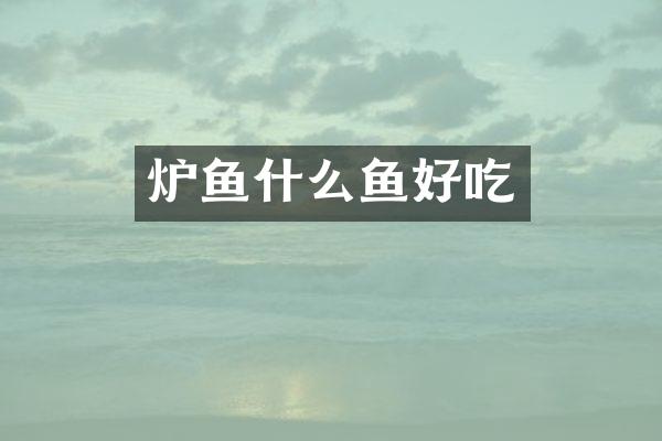 炉鱼什么鱼好吃