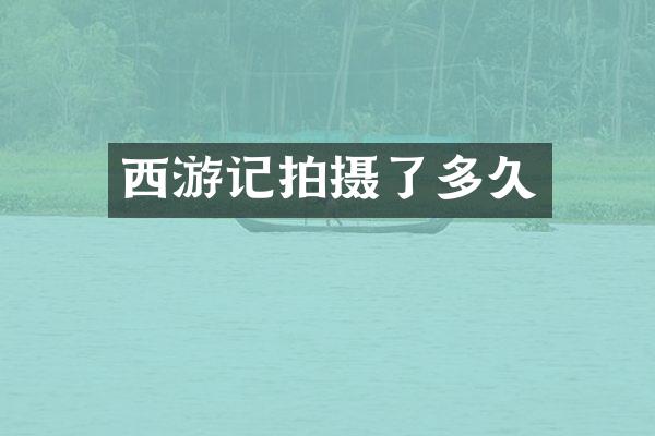 西游记拍摄了多久