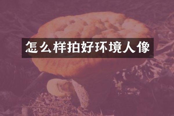 怎么样拍好环境人像