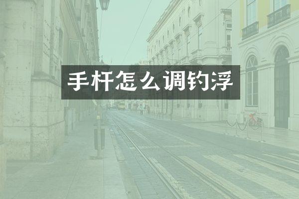 手杆怎么调钓浮