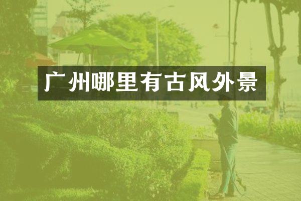 广州哪里有古风外景