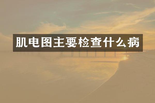 肌电图主要检查什么病