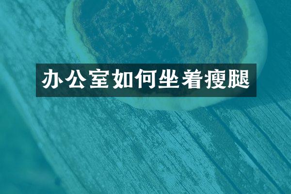 办公室如何坐着瘦腿