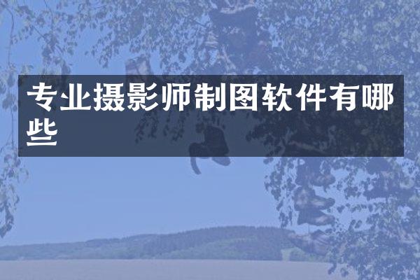 专业摄影师制图软件有哪些