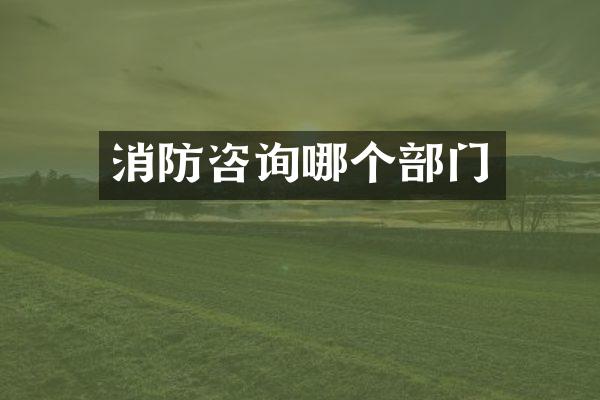 消防咨询哪个部门