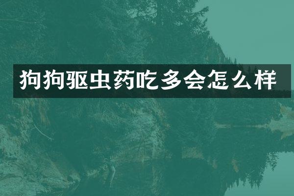 狗狗驱虫药吃多会怎么样