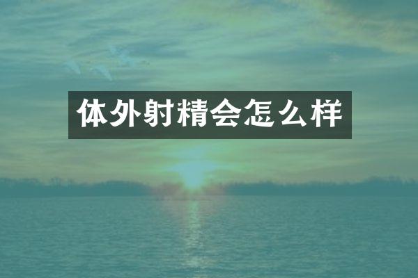 体外射精会怎么样