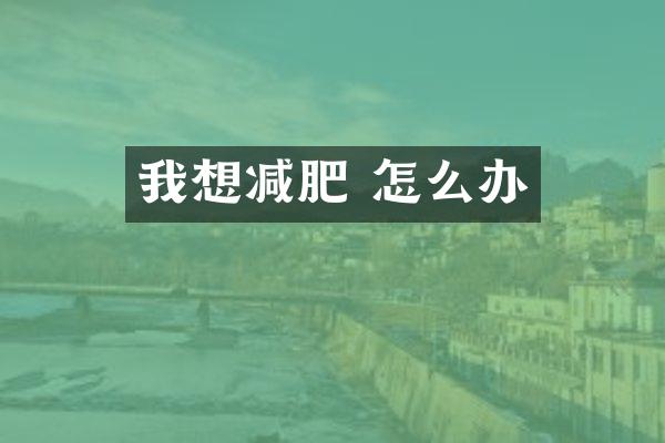 我想减肥 怎么办