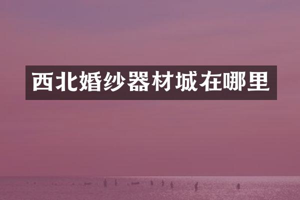西北婚纱器材城在哪里