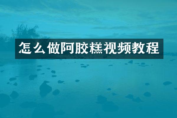 怎么做阿胶糕视频教程