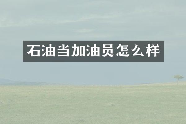 石油当加油员怎么样