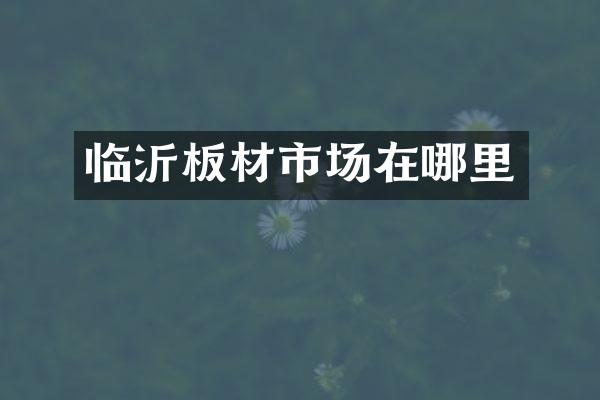 临沂板材市场在哪里
