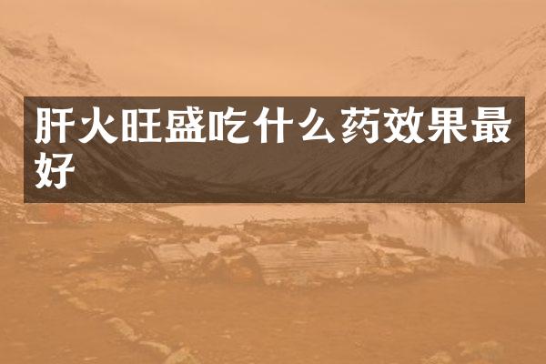 肝火旺盛吃什么药效果最好