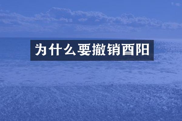 为什么要撤销酉阳