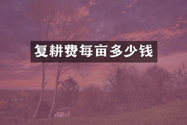 复耕费每亩多少钱
