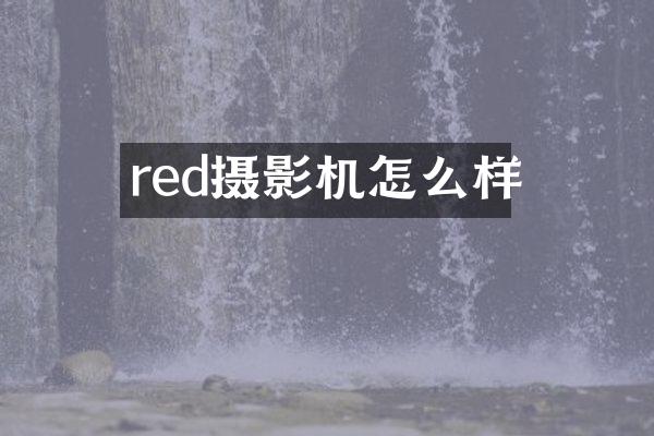 red摄影机怎么样