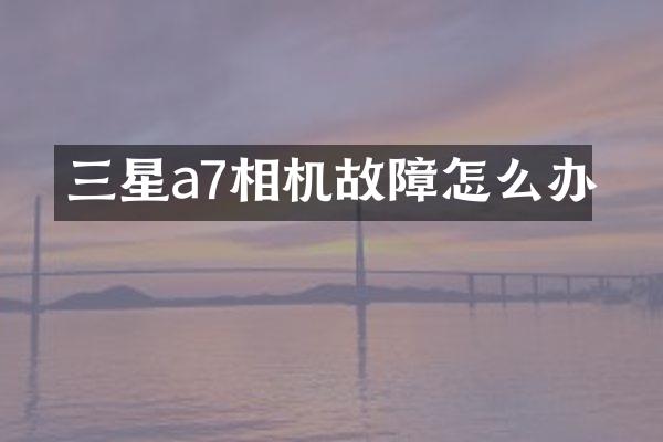 三星a7相机故障怎么办