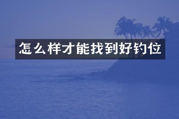 怎么样才能找到好钓位