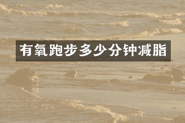 有氧跑步多少分钟减脂