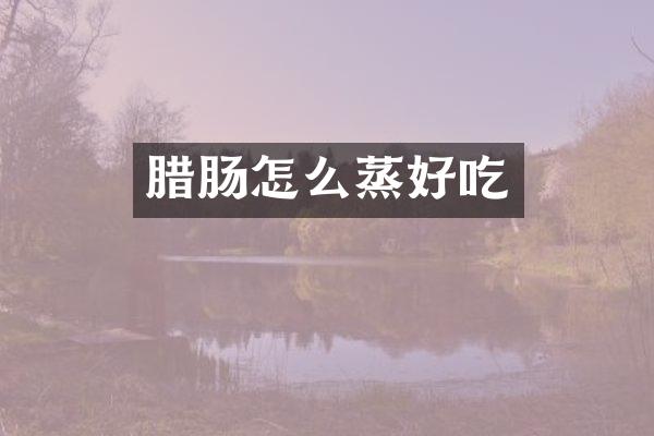 腊肠怎么蒸好吃