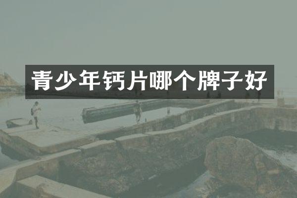 青少年钙片哪个牌子好