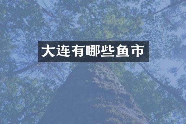 大连有哪些鱼市
