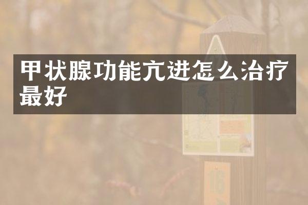 甲状腺功能亢进怎么治疗最好