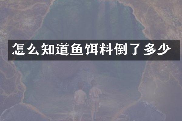 怎么知道鱼饵料倒了多少