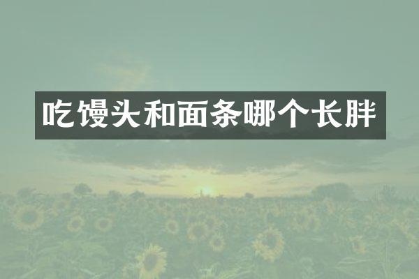 吃馒头和面条哪个长胖