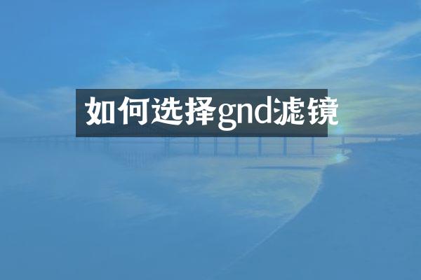 如何选择gnd滤镜