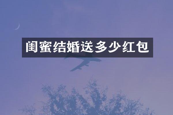 闺蜜结婚送多少红包
