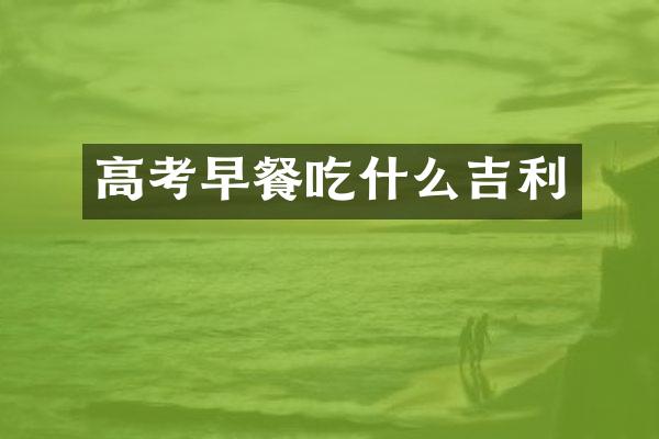 高考早餐吃什么吉利