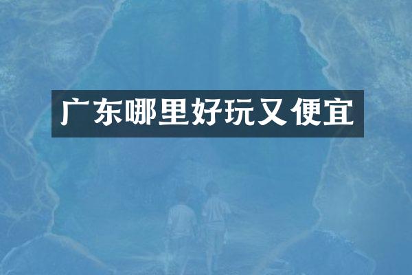 广东哪里好玩又便宜