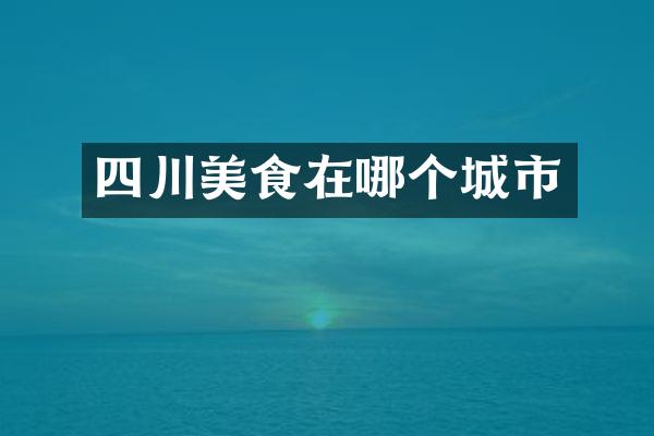 四川美食在哪个城市