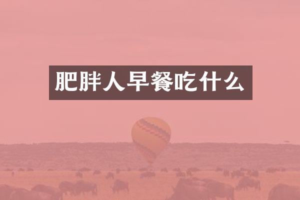 肥胖人早餐吃什么