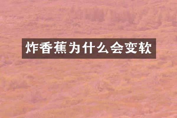 炸香蕉为什么会变软