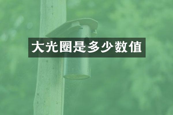 大光圈是多少数值