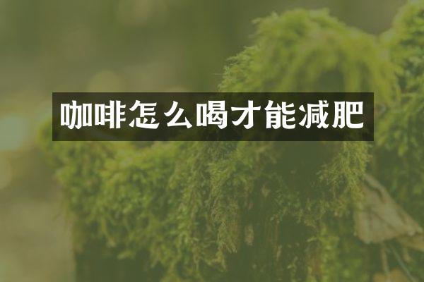 咖啡怎么喝才能减肥