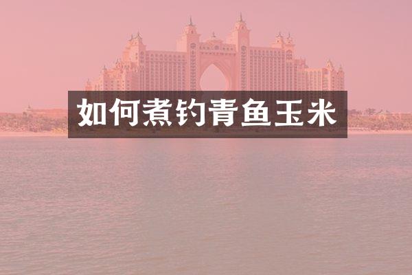 如何煮钓青鱼玉米