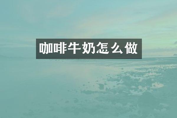 咖啡牛奶怎么做