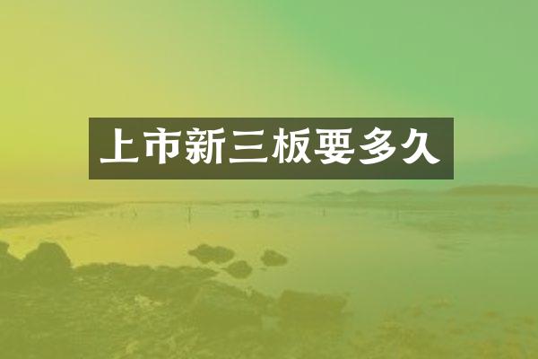 上市新三板要多久