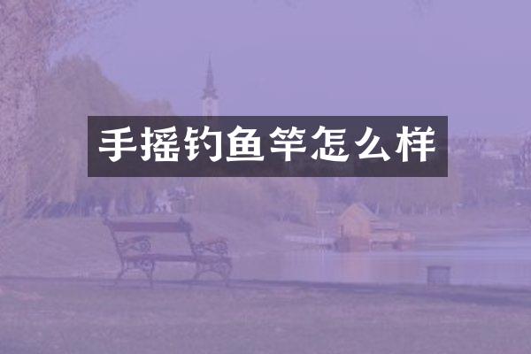 手摇钓鱼竿怎么样