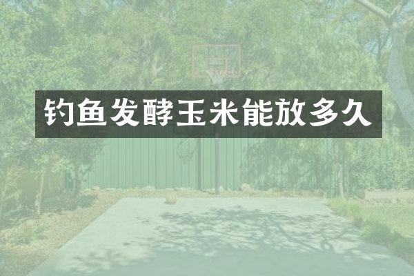 钓鱼发酵玉米能放多久