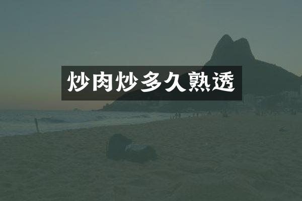 炒肉炒多久熟透