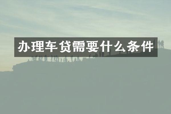 办理车贷需要什么条件
