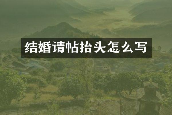 结婚请帖抬头怎么写