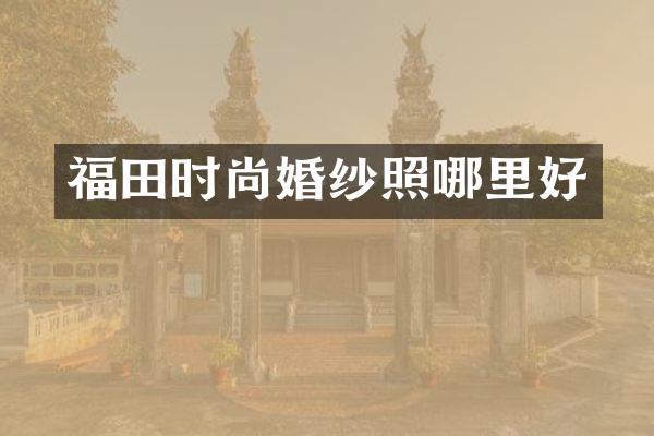 福田时尚婚纱照哪里好