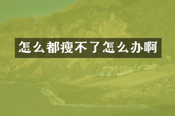 怎么都瘦不了怎么办啊